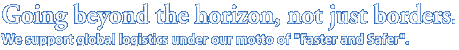 Going beyond the horizon, not just borders.We support global logistics under our motto of